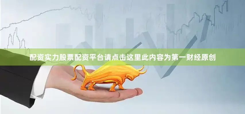 配资实力股票配资平台请点击这里此内容为第一财经原创