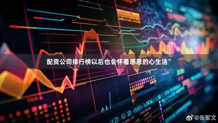 配资公司排行榜以后也会怀着感恩的心生活”
