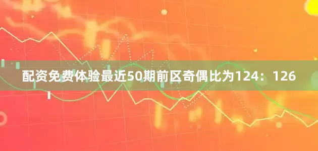 配资免费体验最近50期前区奇偶比为124：126