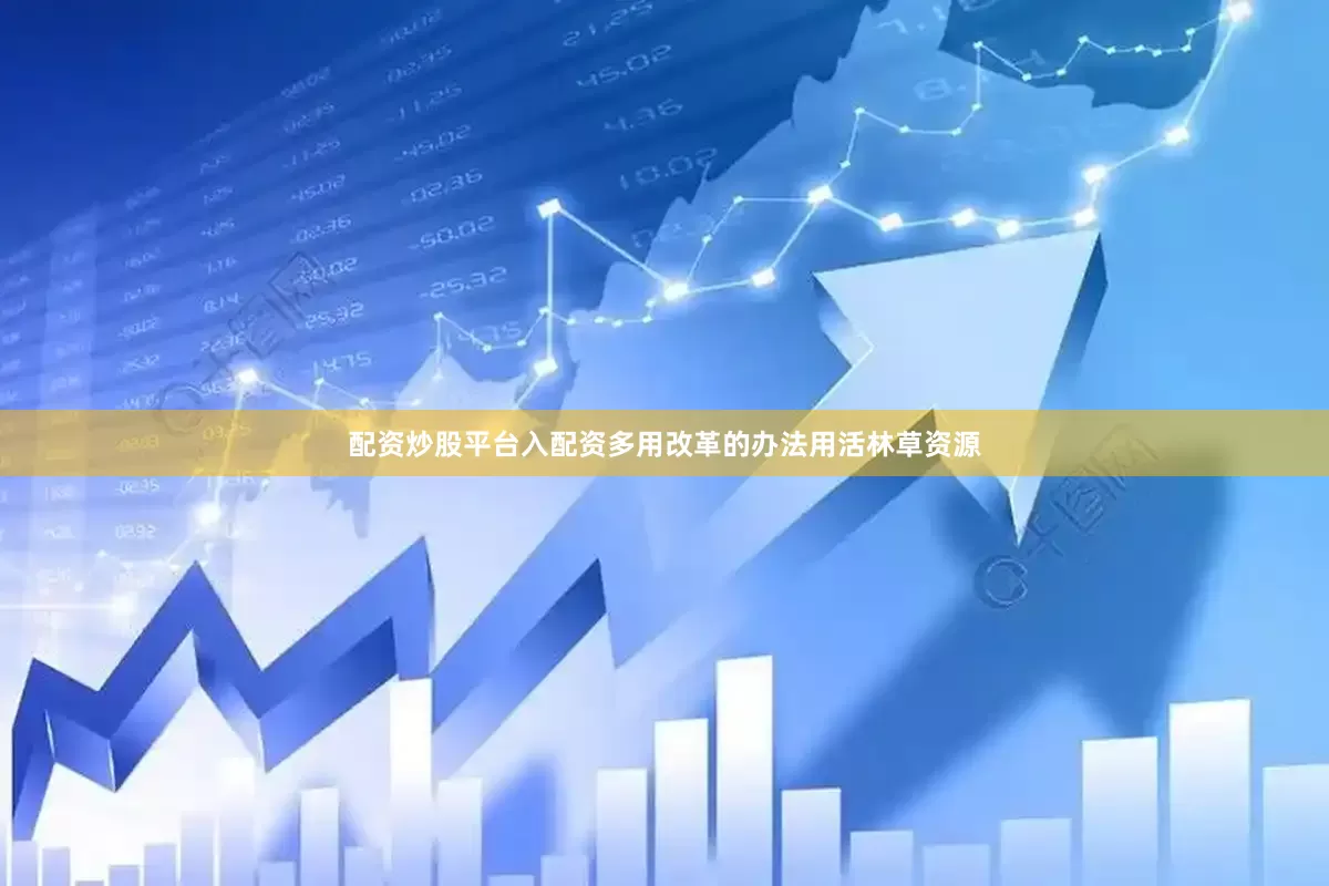 配资炒股平台入配资多用改革的办法用活林草资源