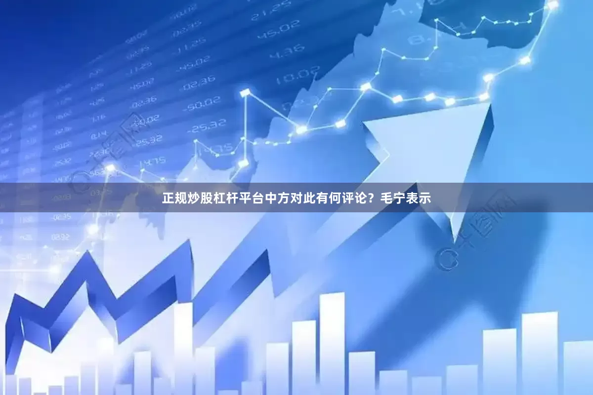 正规炒股杠杆平台中方对此有何评论？毛宁表示