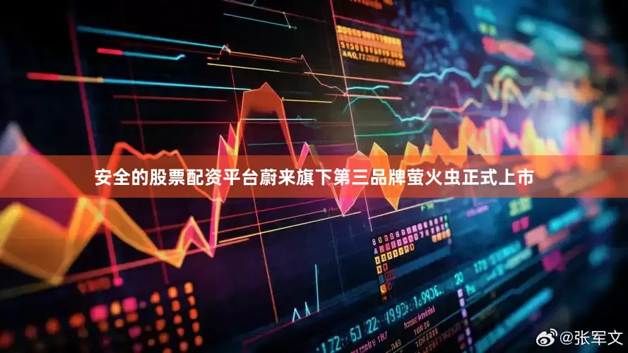 安全的股票配资平台蔚来旗下第三品牌萤火虫正式上市