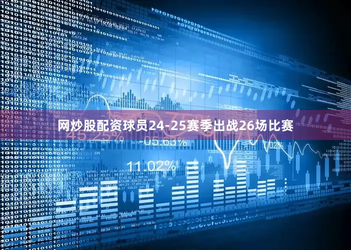 网炒股配资球员24-25赛季出战26场比赛