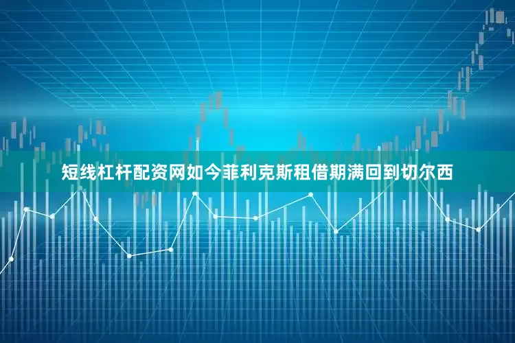 短线杠杆配资网如今菲利克斯租借期满回到切尔西
