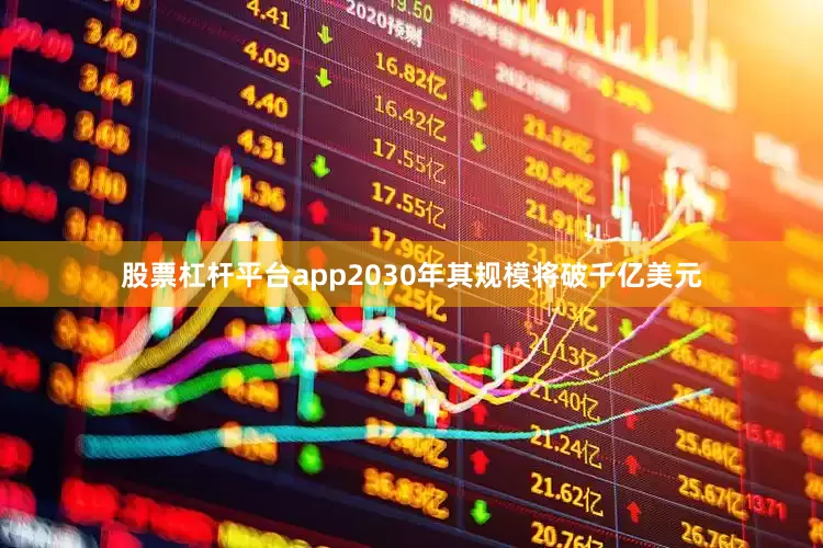 股票杠杆平台app2030年其规模将破千亿美元