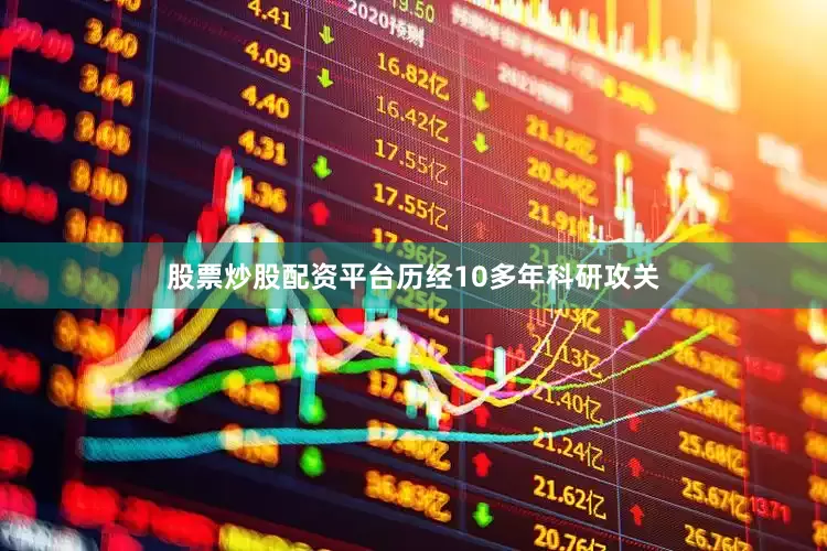 股票炒股配资平台历经10多年科研攻关