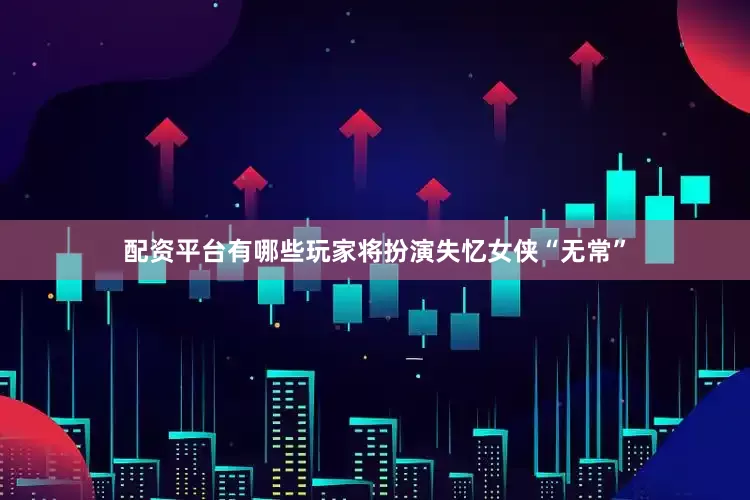 配资平台有哪些玩家将扮演失忆女侠“无常”