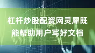 杠杆炒股配资网灵犀既能帮助用户写好文档