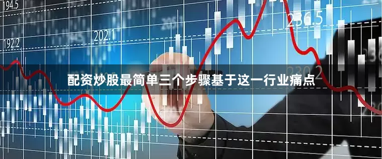 配资炒股最简单三个步骤　　基于这一行业痛点
