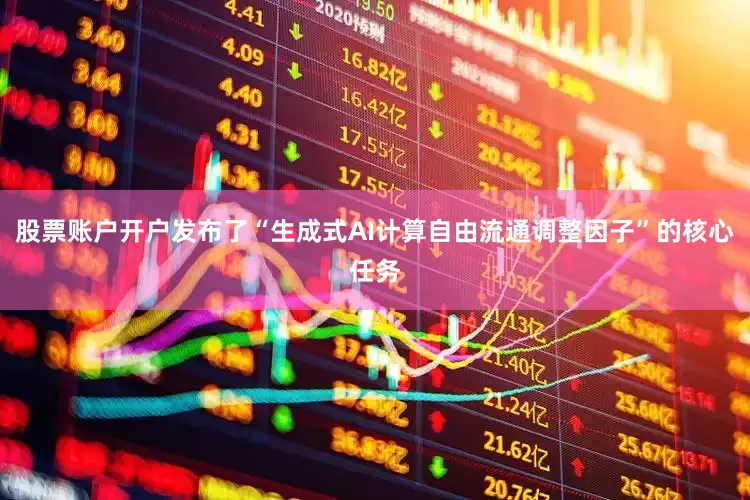股票账户开户发布了“生成式AI计算自由流通调整因子”的核心任务