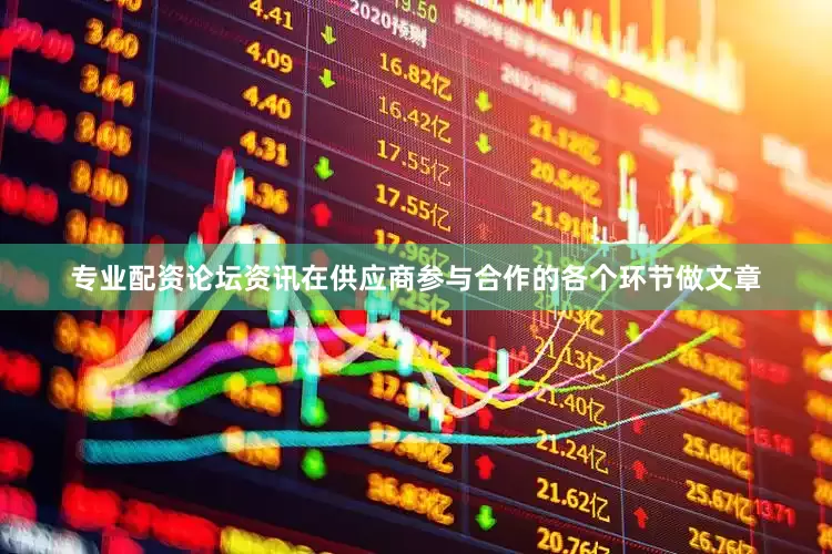 专业配资论坛资讯在供应商参与合作的各个环节做文章