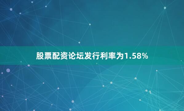 股票配资论坛发行利率为1.58%
