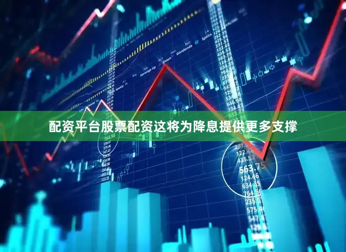 配资平台股票配资这将为降息提供更多支撑