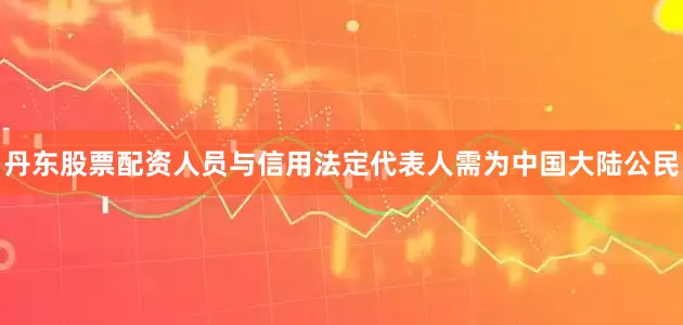 丹东股票配资人员与信用法定代表人需为中国大陆公民