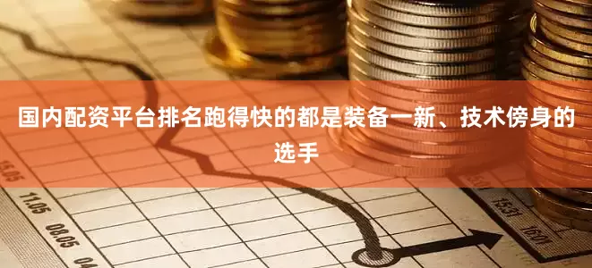 国内配资平台排名跑得快的都是装备一新、技术傍身的选手
