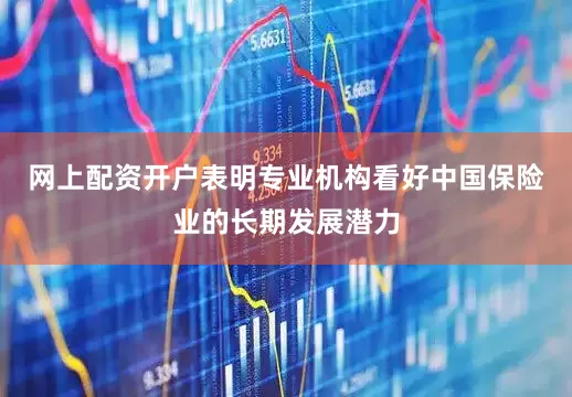 网上配资开户表明专业机构看好中国保险业的长期发展潜力