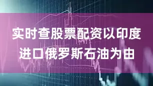 实时查股票配资以印度进口俄罗斯石油为由
