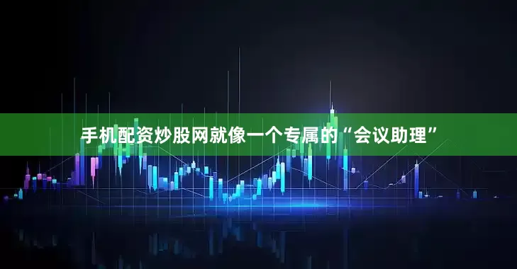 手机配资炒股网就像一个专属的“会议助理”
