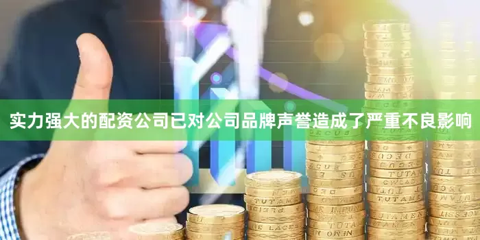 实力强大的配资公司已对公司品牌声誉造成了严重不良影响
