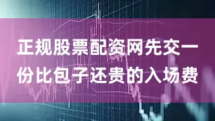 正规股票配资网先交一份比包子还贵的入场费