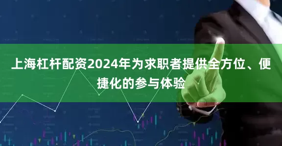 上海杠杆配资2024年为求职者提供全方位、便捷化的参与体验
