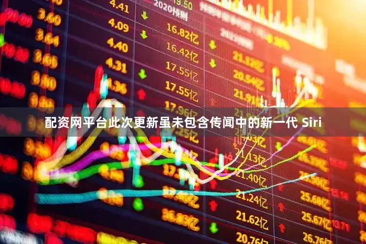 配资网平台此次更新虽未包含传闻中的新一代 Siri