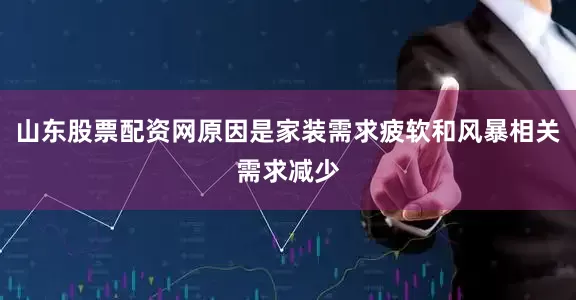 山东股票配资网原因是家装需求疲软和风暴相关需求减少